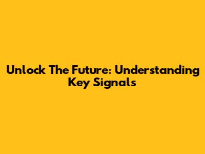 Unlock The Future: Understanding Key Signals