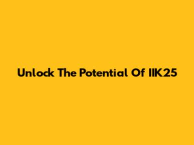 Unlock The Potential Of IIK25