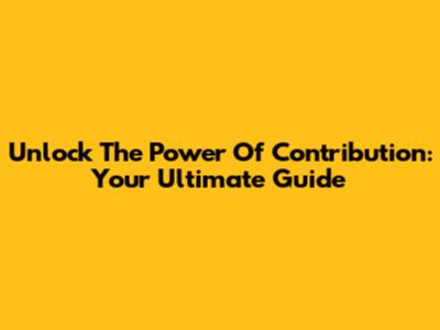Unlock The Power Of Contribution: Your Ultimate Guide