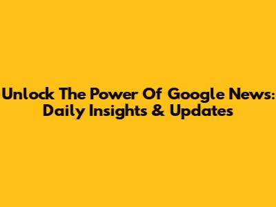 Unlock The Power Of Google News: Daily Insights & Updates
