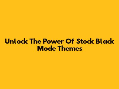 Unlock The Power Of Stock Black Mode Themes