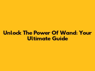 Unlock The Power Of Wand: Your Ultimate Guide