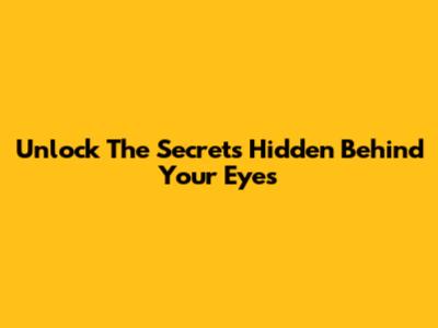 Unlock The Secrets Hidden Behind Your Eyes