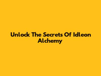 Unlock The Secrets Of Idleon Alchemy