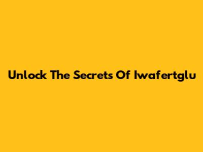 Unlock The Secrets Of Iwafertglu