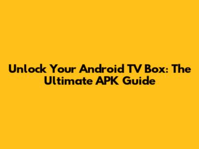 Unlock Your Android TV Box: The Ultimate APK Guide