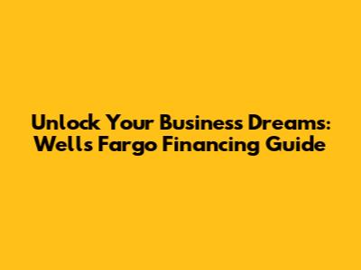 Unlock Your Business Dreams: Wells Fargo Financing Guide