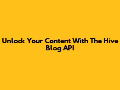 Unlock Your Content With The Hive Blog API