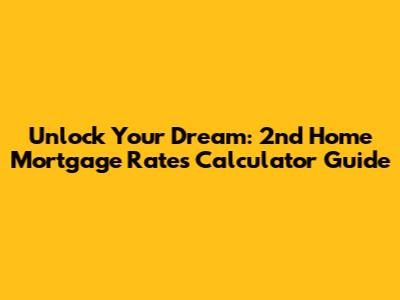Unlock Your Dream: 2nd Home Mortgage Rates Calculator Guide