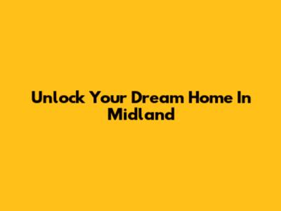 Unlock Your Dream Home In Midland