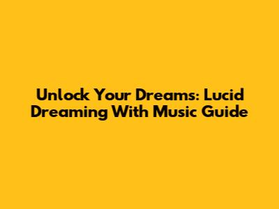 Unlock Your Dreams: Lucid Dreaming With Music Guide