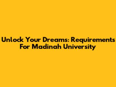 Unlock Your Dreams: Requirements For Madinah University