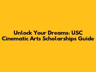 Unlock Your Dreams: USC Cinematic Arts Scholarships Guide