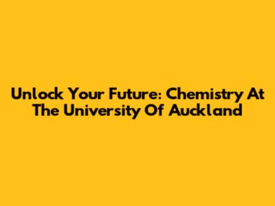 Unlock Your Future: Chemistry At The University Of Auckland