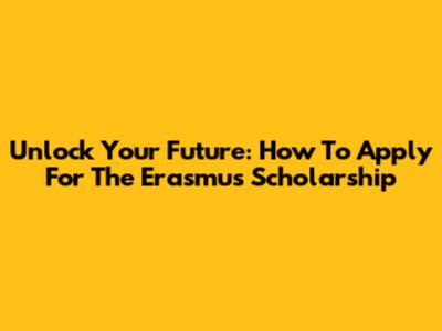 Unlock Your Future: How To Apply For The Erasmus Scholarship