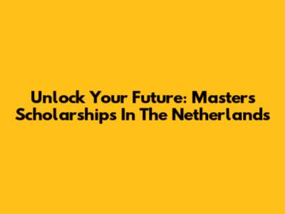 Unlock Your Future: Master's Scholarships In The Netherlands