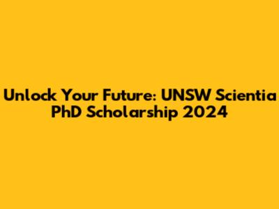 Unlock Your Future: UNSW Scientia PhD Scholarship 2024