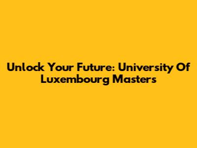 Unlock Your Future: University Of Luxembourg Masters