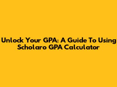 Unlock Your GPA: A Guide To Using Scholaro GPA Calculator