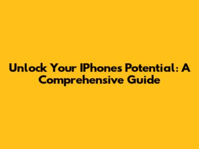 Unlock Your IPhone's Potential: A Comprehensive Guide