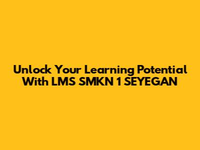 Unlock Your Learning Potential With LMS SMKN 1 SEYEGAN