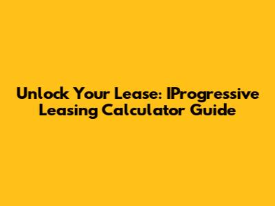 Unlock Your Lease: IProgressive Leasing Calculator Guide