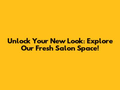 Unlock Your New Look: Explore Our Fresh Salon Space!
