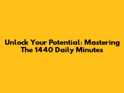 Unlock Your Potential: Mastering The 1440 Daily Minutes