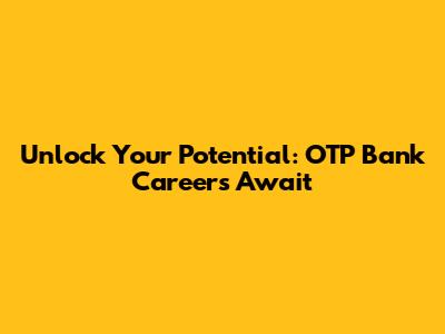 Unlock Your Potential: OTP Bank Careers Await
