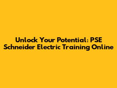 Unlock Your Potential: PSE Schneider Electric Training Online