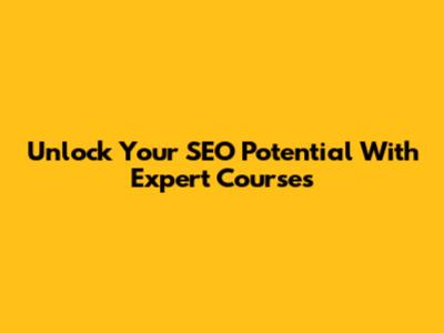 Unlock Your SEO Potential With Expert Courses