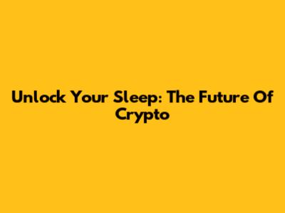 Unlock Your Sleep: The Future Of Crypto