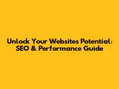 Unlock Your Website's Potential: SEO & Performance Guide