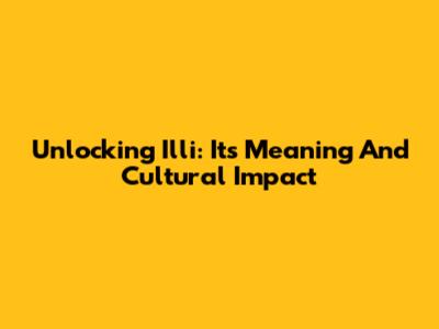 Unlocking 'Illi': Its Meaning And Cultural Impact