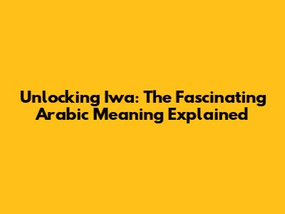 Unlocking 'Iwa': The Fascinating Arabic Meaning Explained