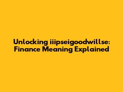 Unlocking 'iiipseigoodwillse': Finance Meaning Explained