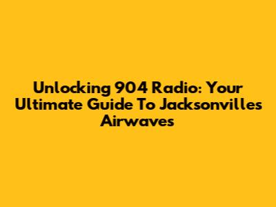 Unlocking 904 Radio: Your Ultimate Guide To Jacksonville's Airwaves
