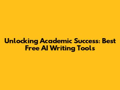 Unlocking Academic Success: Best Free AI Writing Tools