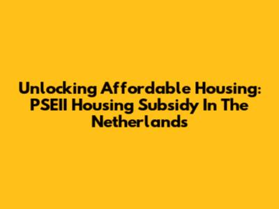 Unlocking Affordable Housing: PSEII Housing Subsidy In The Netherlands