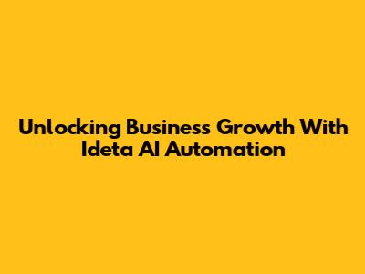Unlocking Business Growth With Ideta AI Automation
