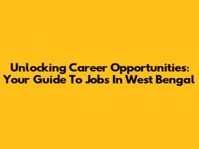 Unlocking Career Opportunities: Your Guide To Jobs In West Bengal