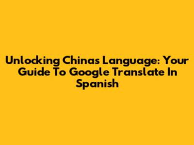 Unlocking China's Language: Your Guide To Google Translate In Spanish
