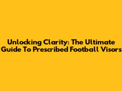 Unlocking Clarity: The Ultimate Guide To Prescribed Football Visors