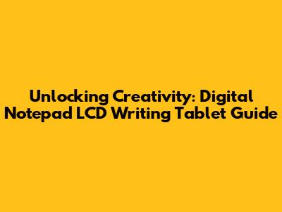 Unlocking Creativity: Digital Notepad LCD Writing Tablet Guide