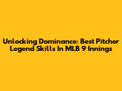 Unlocking Dominance: Best Pitcher Legend Skills In MLB 9 Innings