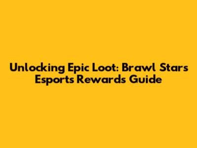 Unlocking Epic Loot: Brawl Stars Esports Rewards Guide