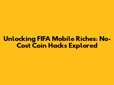 Unlocking FIFA Mobile Riches: No-Cost Coin Hacks Explored