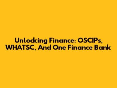 Unlocking Finance: OSCIPs, WHATSC, And One Finance Bank