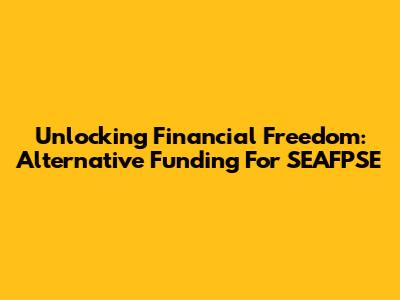 Unlocking Financial Freedom: Alternative Funding For SEAFPSE