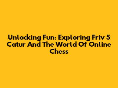 Unlocking Fun: Exploring Friv 5 Catur And The World Of Online Chess